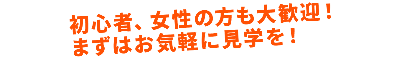 初心者、女性の方も大歓迎！まずはお気軽に見学を！